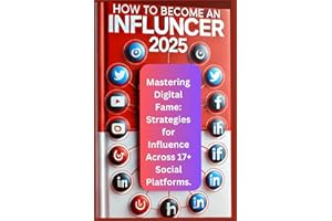 HOW TO BECOME AN INFLUENCER 2025: Mastering Digital Fame: Strategies for Influence Across 17+ Social Platforms.