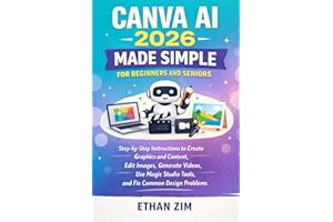Canva AI 2026 Made Simple for Beginners and Seniors: Step-by-Step Instructions to Create Graphics and Content, Edit Images, G