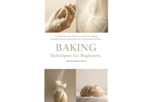 Baking Techniques for Beginners: A Comprehensive Reference Book for Baking Students, Home Enthusiasts & Professional Kitchens