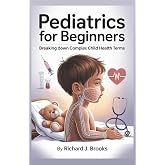 Pediatrics for Beginners: Breaking Down the Basics of Medical Terminology and Vocabulary for High School / College Students and Patients (Medical Terms Made Clear)