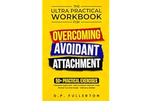 The Ultra Practical Workbook for Overcoming Avoidant Attachment: Your Step-by-Step Plan to Heal Relationships and Transform F