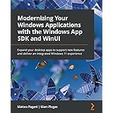 Modernizing Your Windows Applications with the Windows App SDK and WinUI: Expand your desktop apps to support new features an