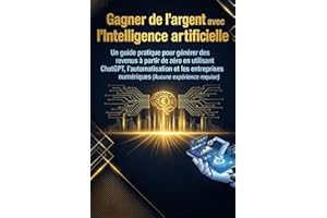 Gagner de l'argent avec l'intelligence artificielle: Un guide pratique pour générer des revenus à partir de zéro en utilisant