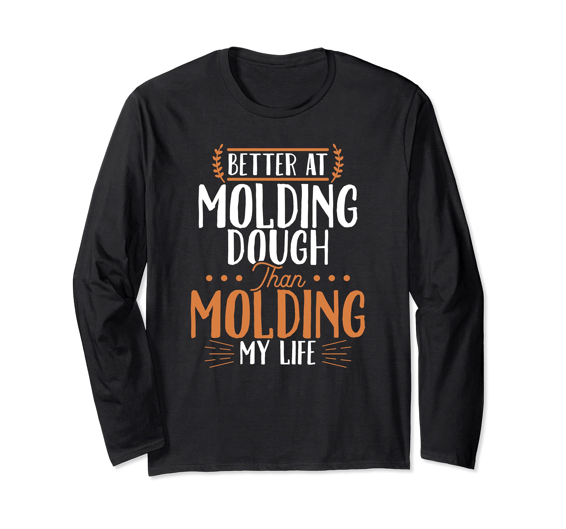 Better At Molding Dough Than Molding My Life Funny Baker Long Sleeve T-Shirt