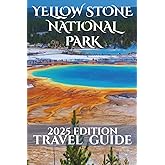 Yellow Stone National Park Travel Guide 2025: Your-Go-To Handbook: Must-See Attractions, Expert Recommendations, Special Places, Local Secrets, Budget Tips and Family-Friendly Attractions
