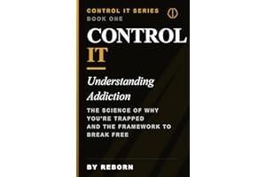 Control It: Understanding Addiction (CONTROL IT — The Neurobiology of Breaking Free Book 1)