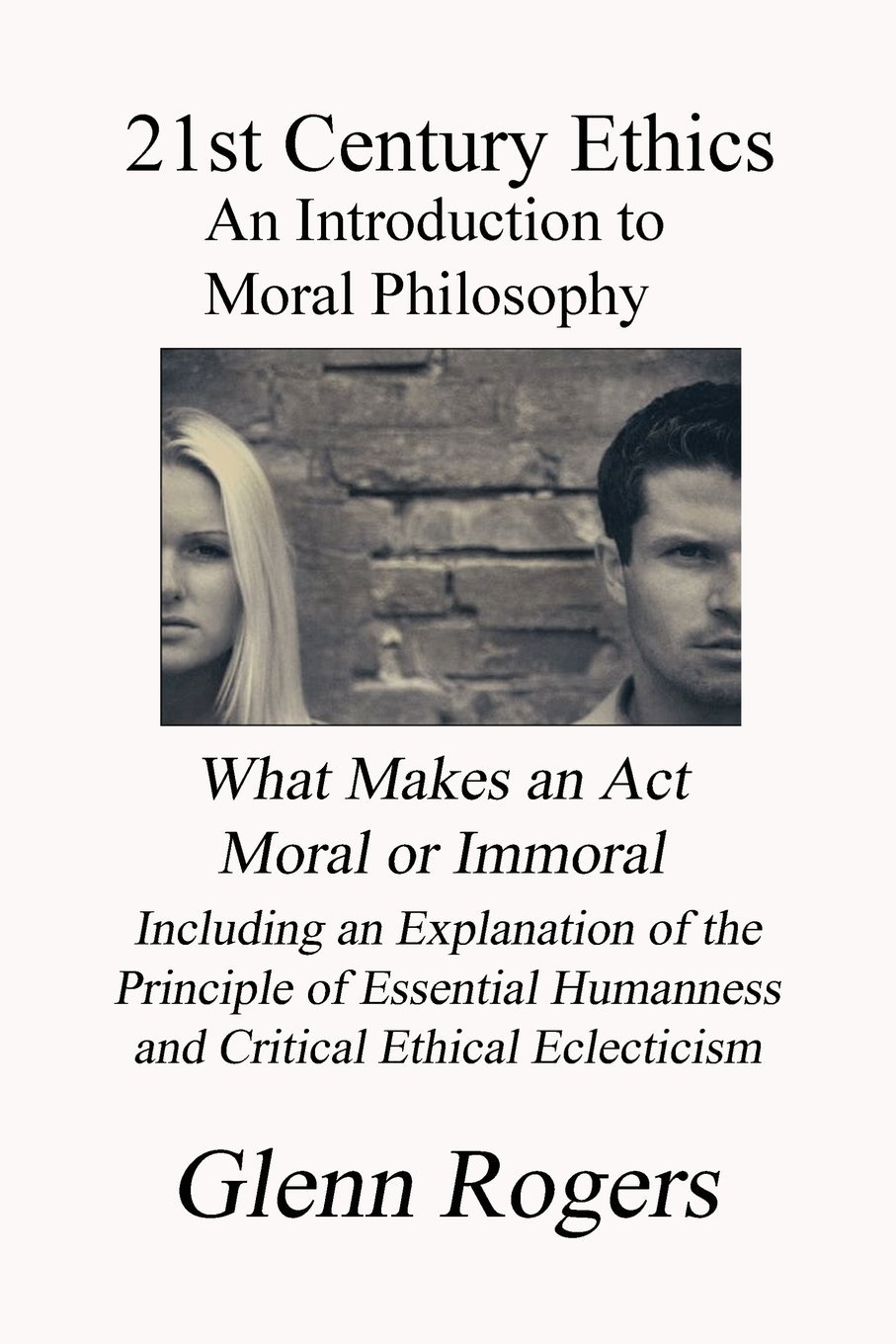 21st Century Ethics An Introduction To Moral Philosophy Rogers Glenn 9780982837153 Amazon Com Books