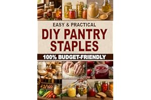 Easy & Practical DIY Pantry Staples: 100% Budget-Friendly Homemade Staples Made from Scratch to Shop Only Once a Month, Stock Up for Long-Term Storage, and Build a Healthier Pantry for Your Family