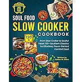 Soul Food Slow Cooker Cookbook: From Slow Cooker to Soulful Feast: 120+ Southern Classics for Effortless, Flavor-Packed Comfort Food