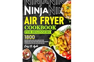 Ninja Air Fryer Cookbook for Beginners 2024: 1800 Days of Super Easy, Low Carb Air Fryer Recipes for Healthier Fried Dishes with Less Oil, Better Eating for Any Occasion and Age