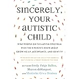 Sincerely, Your Autistic Child: What People on the Autism Spectrum Wish Their Parents Knew About Growing Up, Acceptance, and 