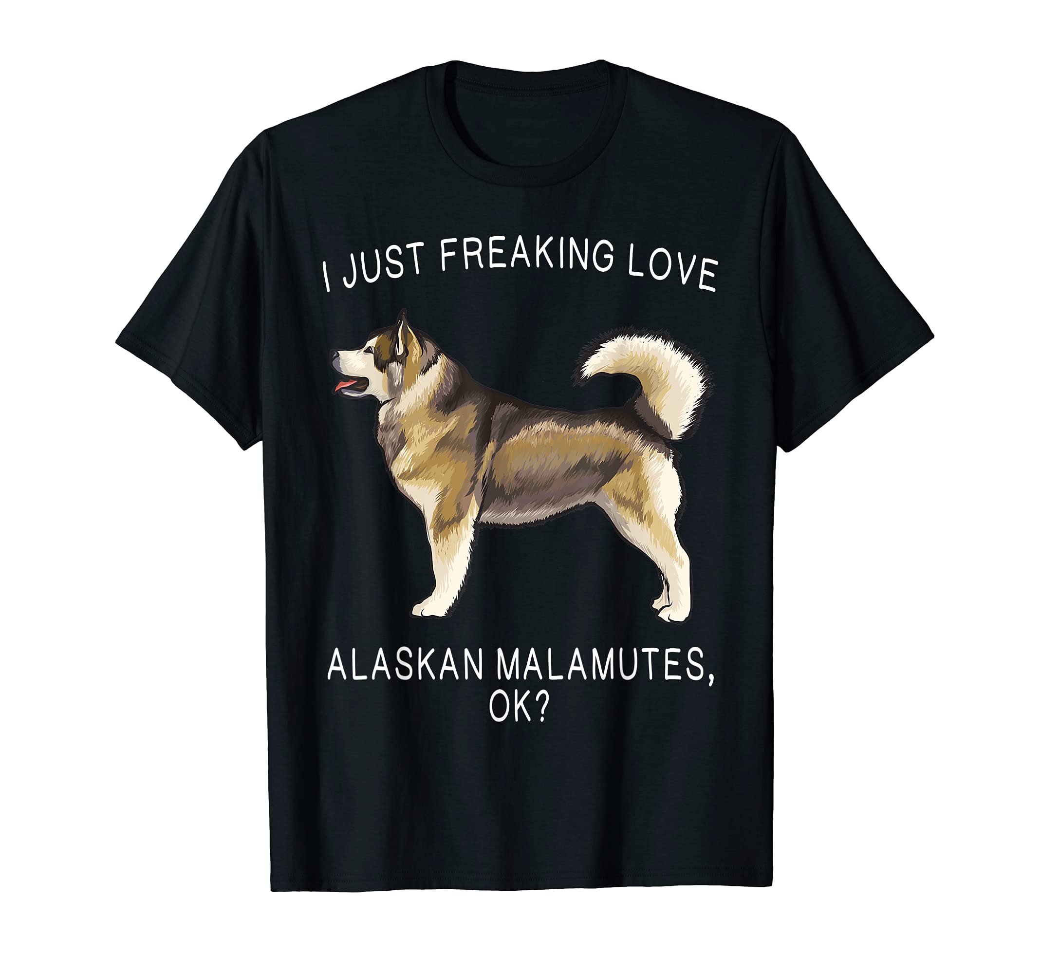 I Just Freaking Love Alaskan Malamutes Ok? Dog T-Shirt