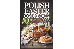 Polish Easter Cookbook 2026: Authentic Recipes for Wielkanoc, Family Feasts, Holiday Baking, and Traditional Home Cooking