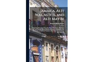 Jamaica, As It Was, As It Is, and As It May Be: Comprising Interesting Topics for Absent Proprietors, Merchants &c., and Valuable Hints to Persons ... of the Negro Insurrection in 1831; With a F