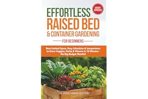 Effortless Raised Bed & Container Gardening for Beginners: Beat Limited Space, Busy Schedules & Inexperience to Grow Veggies, Herbs & Flowers in 15 Minutes-No Big Budget Needed (Organic Harvest)