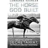 The Horse God Built: The Untold Story of Secretariat, the World's Greatest Racehorse