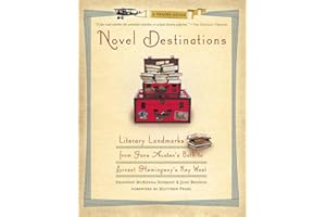 Novel Destinations: Literary Landmarks From Jane Austen's Bath to Ernest Hemingway's Key West