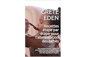 Recettes étape par étape pour l'alimentation des bébés: Des recettes simples, rapides et peu coûteuses pour préparer vous-mêm