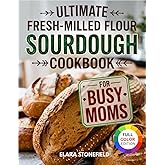 Ultimate Fresh-Milled Flour Sourdough Cookbook for Moms: Master Homemade Sourdough with Foolproof Recipes That Work with Home-Milled Grains. Save Time, Reduce Waste, Bake Bread Your Family Will Love.