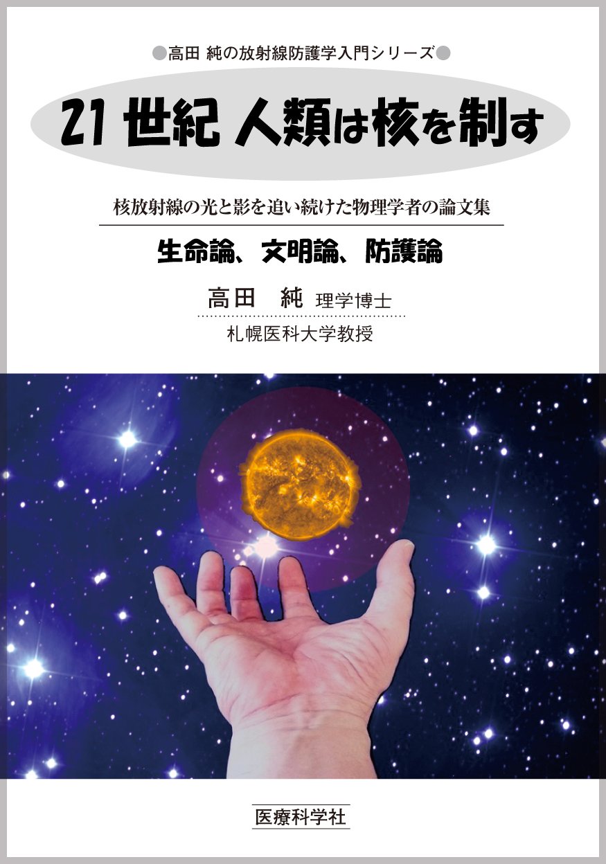 21世紀 人類は核を制す 核放射線の光と影を追い続けた物理学者の論文集 生命論 文明論 防護論 高田純の放射線防護学入門シリーズ 9784860034382 Amazon Com Books