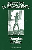 Douglas Crimp: DISSS-CO (A Fragment): From Before Pictures, A Memoir of 1970s New York (Greater New York)