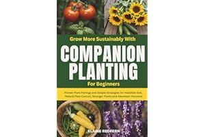 Grow More Sustainably with Companion Planting for Beginners: Proven Plant Pairings and Simple Strategies for Healthier Soil, 