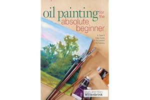 Oil Painting For The Absolute Beginner: A Clear & Easy Guide to Successful Oil Painting (Art for the Absolute Beginner)