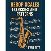 Bebop Scales, Exercises, and Patterns: Advance Your Improv Skills (Tools For Jazz Improvisation)