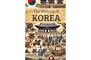 The History of Korea: From Ancient Kingdoms and Colonial Rule to Independence, Division, Wars, and the Rise of a 21st-Century Global Power