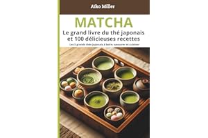 Matcha – Le grand livre du thé japonais et 100 délicieuses recettes: Recettes, bienfaits, préparation et traditions autour du