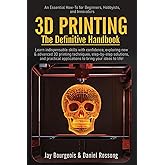 3D PRINTING The Definitive Handbook: An Essential How-To for Beginners, Hobbyists, and Innovators