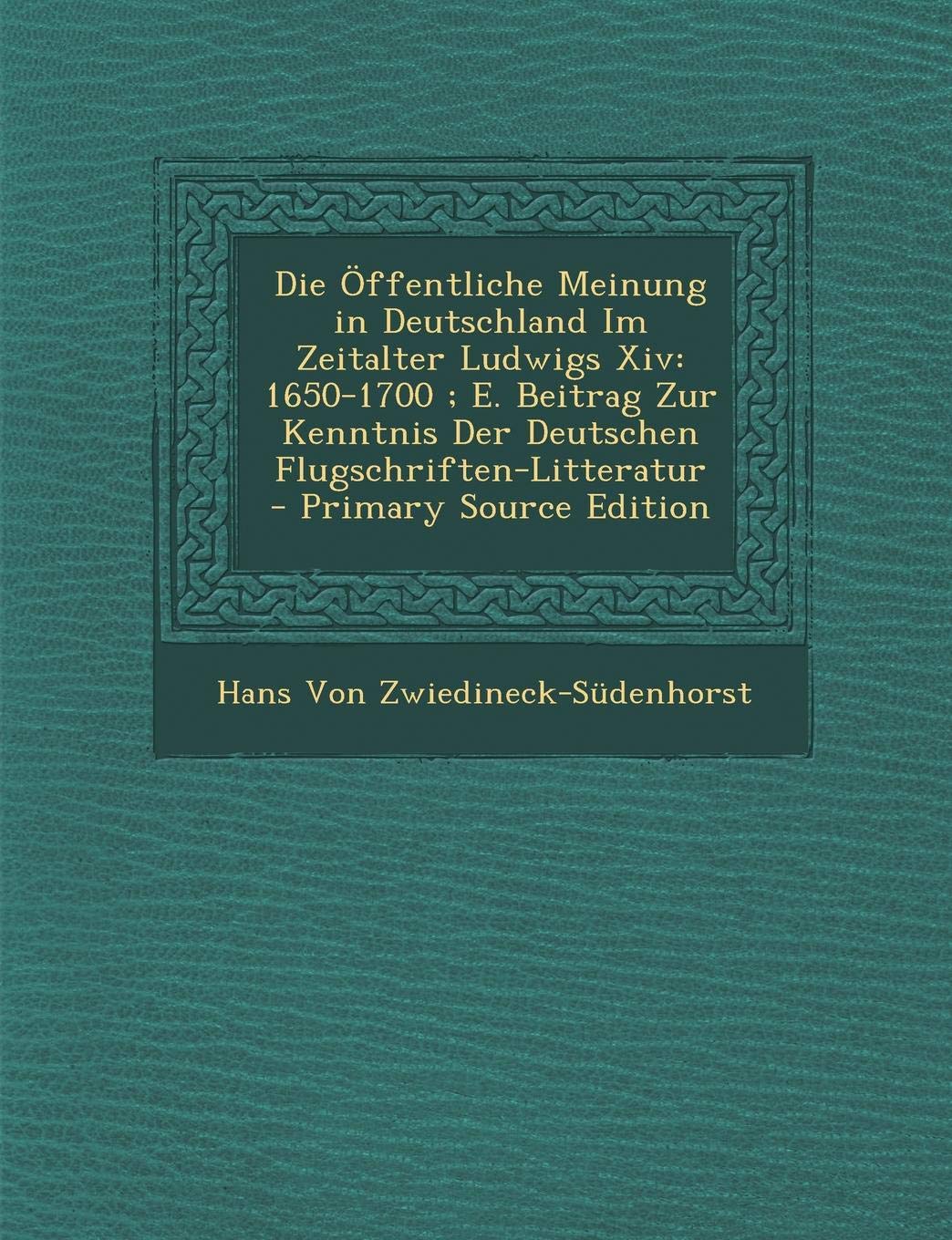 Die Offentliche Meinung In Deutschland Im Zeitalter Ludwigs Xiv 1650 1700 E Beitrag Zur Kenntnis Der Deutschen Flugschriften Litteratur Primary S German Edition Von Zwiedineck Sudenhorst Hans 9781294391708 Amazon Com Books