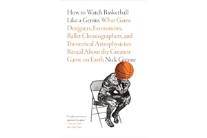 How to Watch Basketball Like a Genius: What Game Designers, Economists, Ballet Choreographers, and Theoretical Astrophysicists Reveal About the Greatest Game on Earth