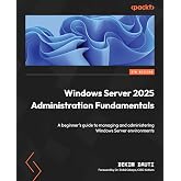Windows Server 2025 Administration Fundamentals: A beginner's guide to managing and administering Windows Server environments