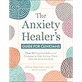 The Anxiety Healer’s Guide for Clinicians: Over 85 Cognitive Behavioral Strategies to Help Anxious Clients Calm the Mind and Body