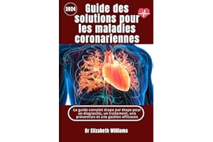 Guide de solutions pour les maladies coronariennes: Le guide complet étape par étape pour un diagnostic, un traitement, une p