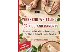 Weekend Whittling For Kids And Parents: Beginner Guide with 31 Easy Projects for Digital Detox & Family Bonding