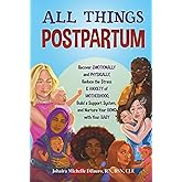 All Things Postpartum: Recover Emotionally and Physically, Reduce the Stress & Anxiety of Motherhood, Build a Support System, and Nurture Your Bond with Your Baby