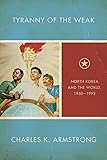 Tyranny of the Weak: North Korea and the World, 1950&ndash;1992 (Studies of the Weatherhead East Asian Institute, Columbia University)