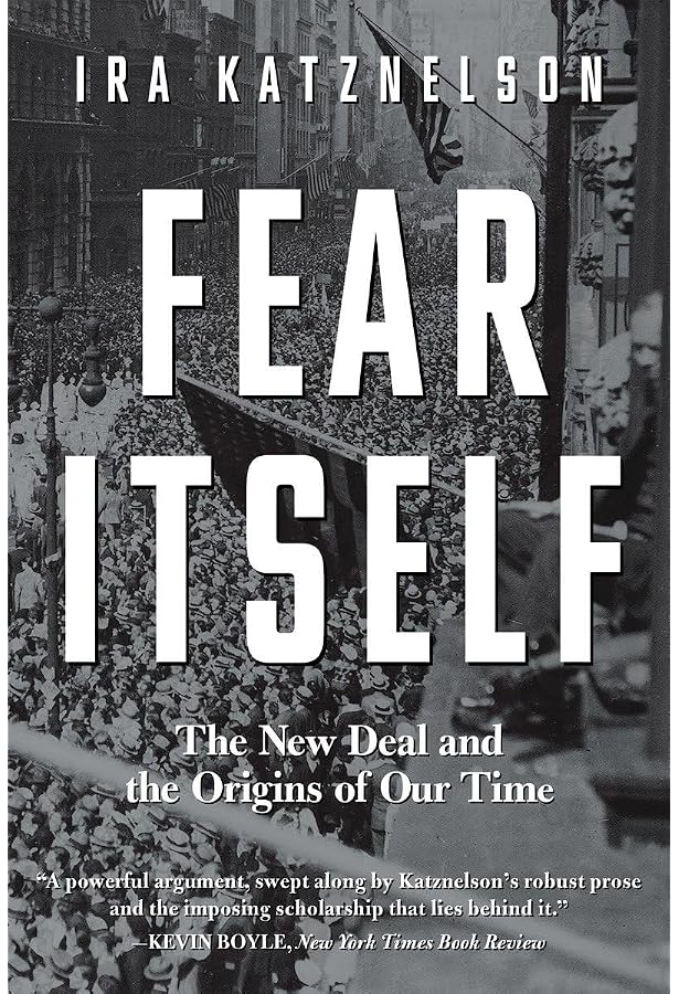 Fear Itself: The New Deal and the Origins of Our Time: Katznelson