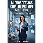 Microsoft 365 Copilot Prompt Mastery: The Essential Guide to Writing Effective Prompts and Automating Daily Tasks (Microsoft 365 Copilot Mastery Series)