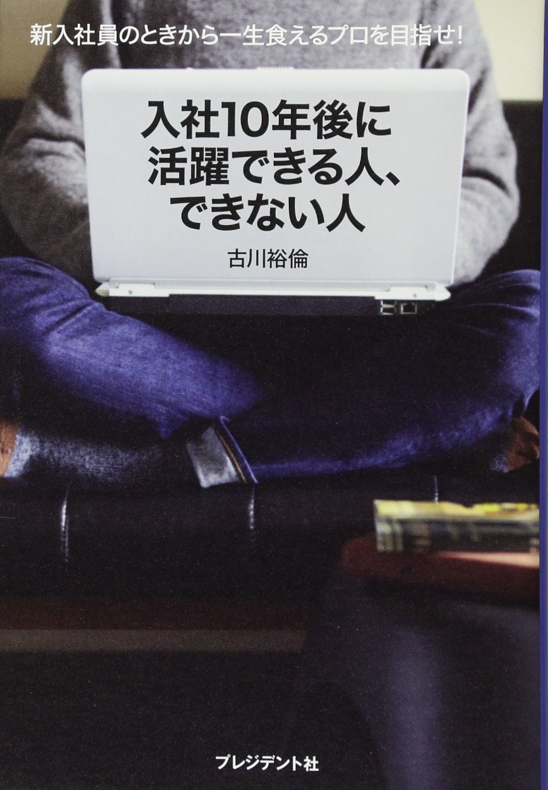 入社10年後に活躍できる人 できない人 新入社員のときから一生食えるプロを目指せ 古川 裕倫 ふるかわ ひろのり 本 通販 Amazon