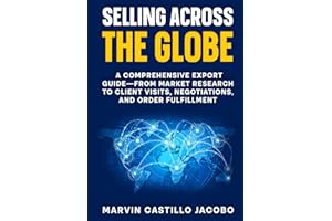 Selling Across The Globe: A Comprehensive Export Guide—From Market Research to Client Visits, Negotiations, and Order Fulfill