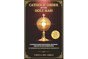 Catholic Order of the Holy Mass: A Complete Guide with Prayers, Responses, and Step-by-Step Instructions for Newcomers and Those Rekindling their ... to the Missal and the Church’s Catechism