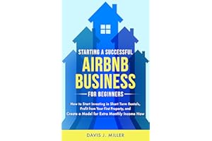 Starting a Successful Airbnb Business for Beginners: How to Start Investing in Short Term Rentals, Profit from Your First Pro