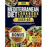 Mediterranean Diet Cookbook for Seniors Over 60: A Comprehensive Guide to Heart Healthy, Brain Bostiong Recipes and Easy to Follow 60 Day Meal Plans for Enhanced Well-Being