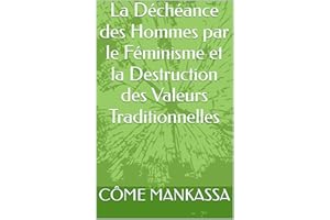 La Déchéance des Hommes par le Féminisme et la Destruction des Valeurs Traditionnelles (French Edition)