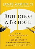 Building a Bridge: How the Catholic Church and the LGBT Community Can Enter into a Relationship of Respect, Compassion, and Sensitivity