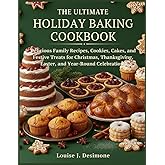 THE ULTIMATE HOLIDAY BAKING COOKBOOK: Delicious Family Recipes, Cookies, Cakes, and Festive Treats for Christmas, Thanksgiving, Easter, and Year-Round Celebrations