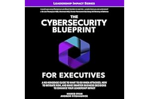 The Cybersecurity Blueprint for Executives: A No-Nonsense Guide to What To Do When Attacked, How To Mitigate Risk, and Make S